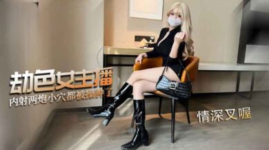 劫色女主播内射两炮 小穴都被操肿了
