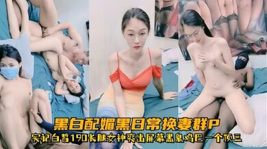 【超顶媚黑淫趴】黑白配媚黑日常换妻群P实记白皙190长腿女神爽出屏幕黑鬼鸡巴一个顶三
